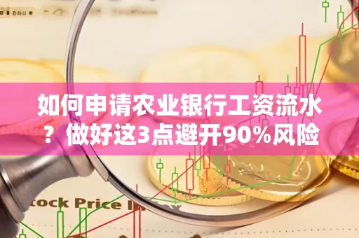 如何申请农业银行工资流水？做好这3点避开90%风险！