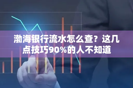 渤海银行流水怎么查？这几点技巧90%的人不知道