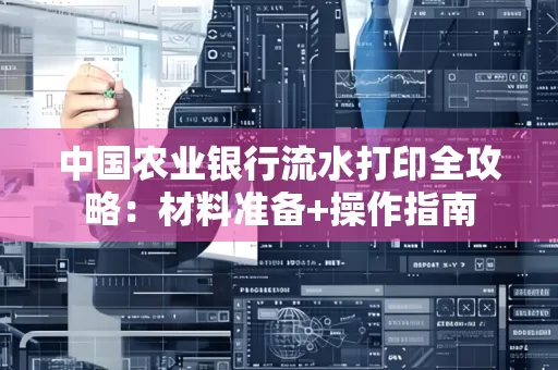 中国农业银行流水打印全攻略：材料准备+操作指南