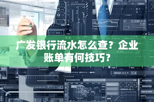 广发银行流水怎么查？企业账单有何技巧？