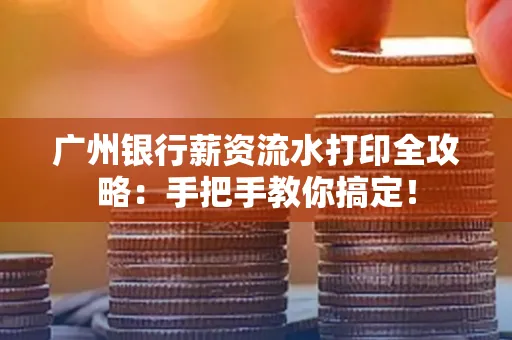 广州银行薪资流水打印全攻略：手把手教你搞定！