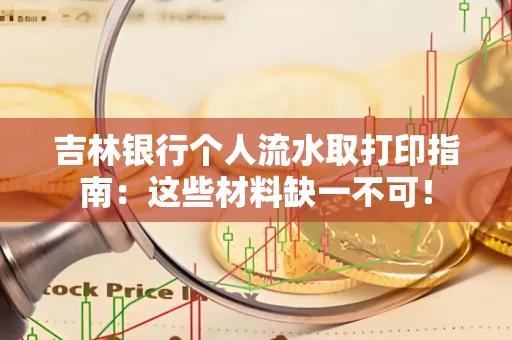 吉林银行个人流水取打印指南：这些材料缺一不可！