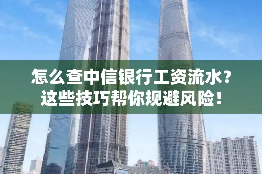 怎么查中信银行工资流水？这些技巧帮你规避风险！
