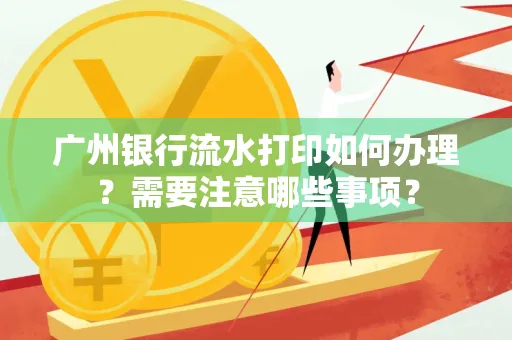 广州银行流水打印如何办理？需要注意哪些事项？